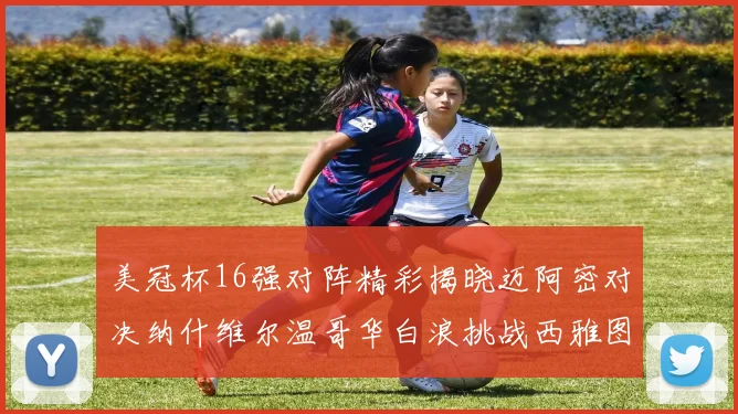 美冠杯16强对阵精彩揭晓迈阿密对决纳什维尔温哥华白浪挑战西雅图海湾人