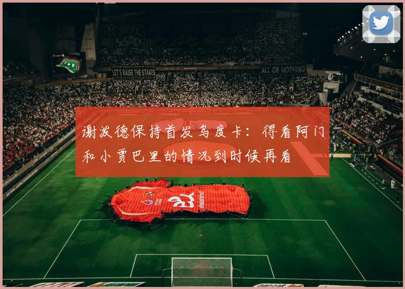 谢泼德保持首发乌度卡：得看阿门和小贾巴里的情况到时候再看