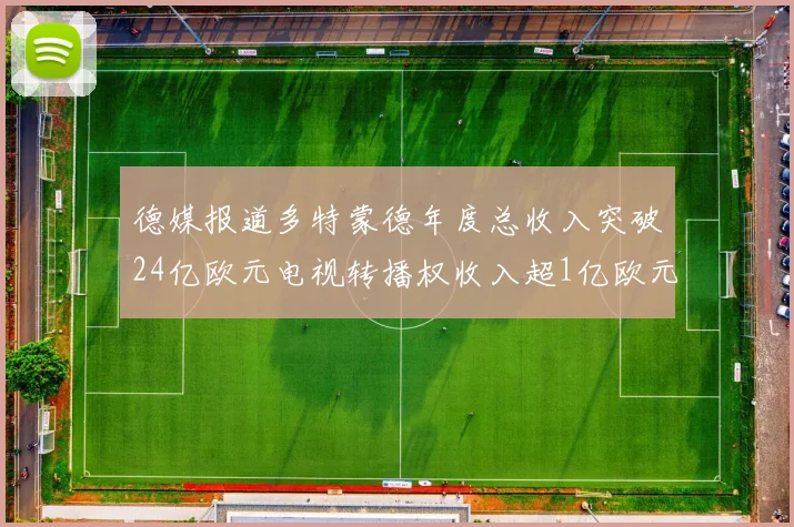 德媒报道多特蒙德年度总收入突破24亿欧元电视转播权收入超1亿欧元