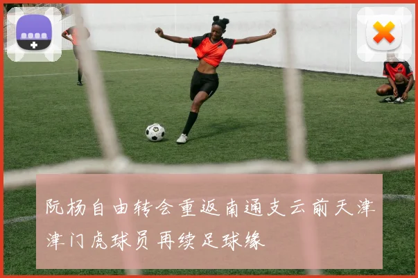 阮杨自由转会重返南通支云前天津津门虎球员再续足球缘