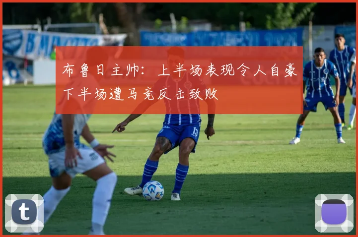 布鲁日主帅：上半场表现令人自豪下半场遭马竞反击致败