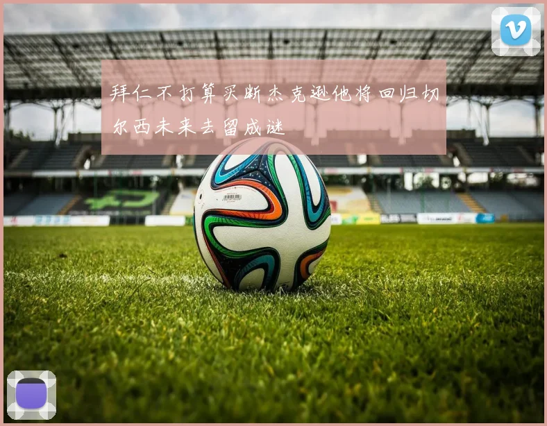 拜仁不打算买断杰克逊他将回归切尔西未来去留成谜