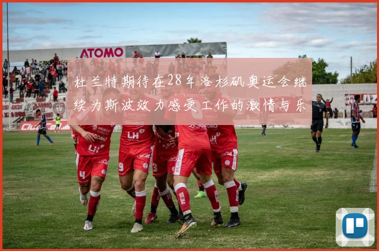 杜兰特期待在28年洛杉矶奥运会继续为斯波效力感受工作的激情与乐趣