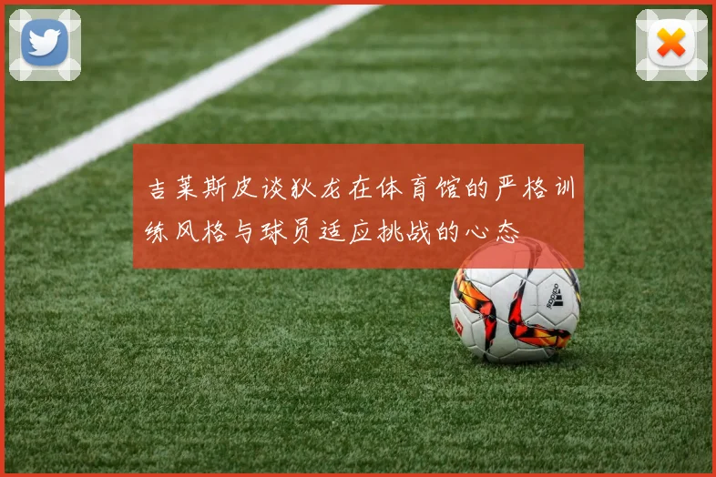 吉莱斯皮谈狄龙在体育馆的严格训练风格与球员适应挑战的心态