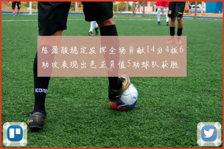 陈盈骏稳定发挥全场贡献14分4板6助攻表现出色正负值5助球队获胜