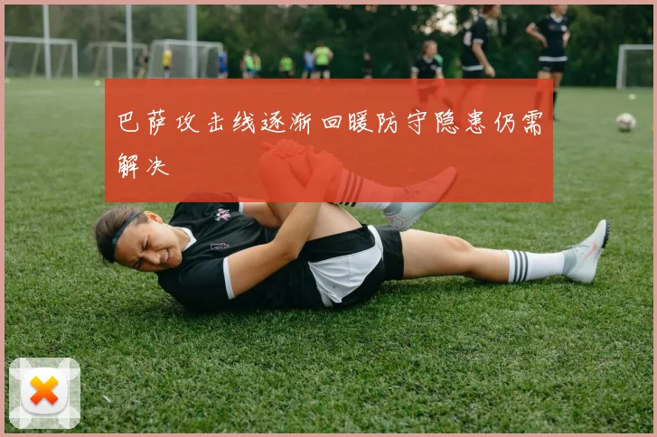 巴萨攻击线逐渐回暖防守隐患仍需解决