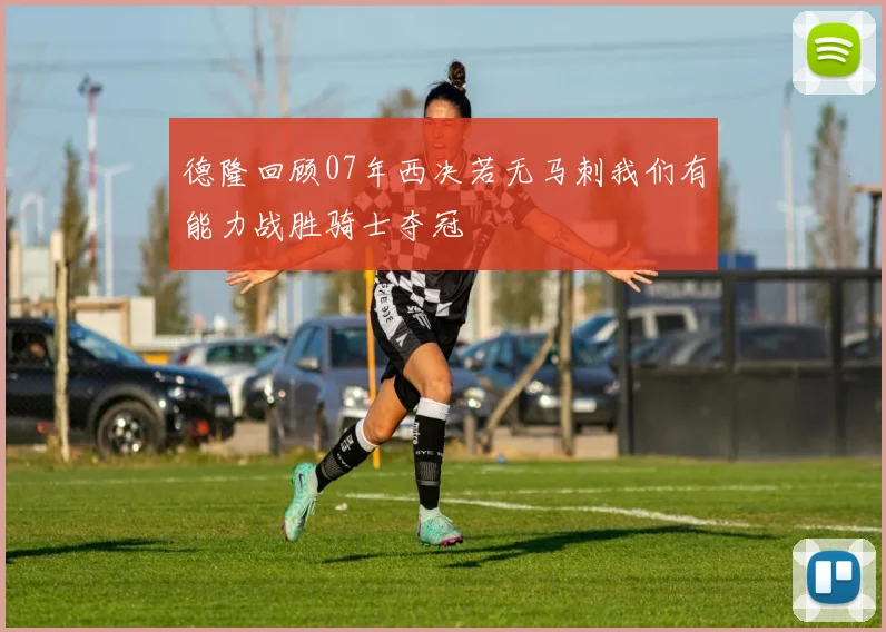 德隆回顾07年西决若无马刺我们有能力战胜骑士夺冠