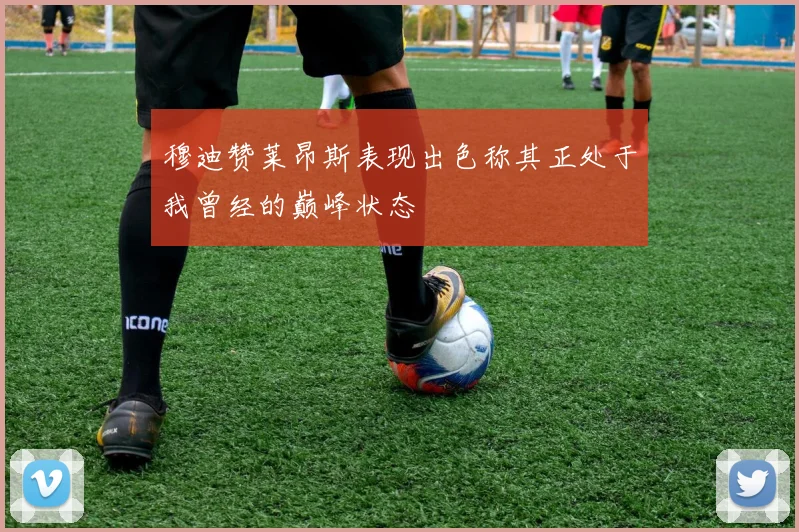 穆迪赞莱昂斯表现出色称其正处于我曾经的巅峰状态
