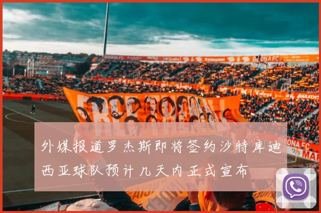 外媒报道罗杰斯即将签约沙特库迪西亚球队预计几天内正式宣布