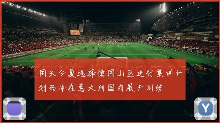 国米今夏选择德国山区进行集训计划而非在意大利国内展开训练