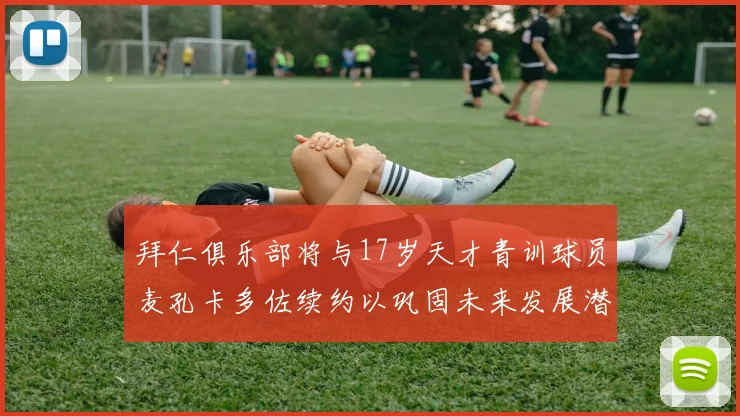 拜仁俱乐部将与17岁天才青训球员麦孔卡多佐续约以巩固未来发展潜力