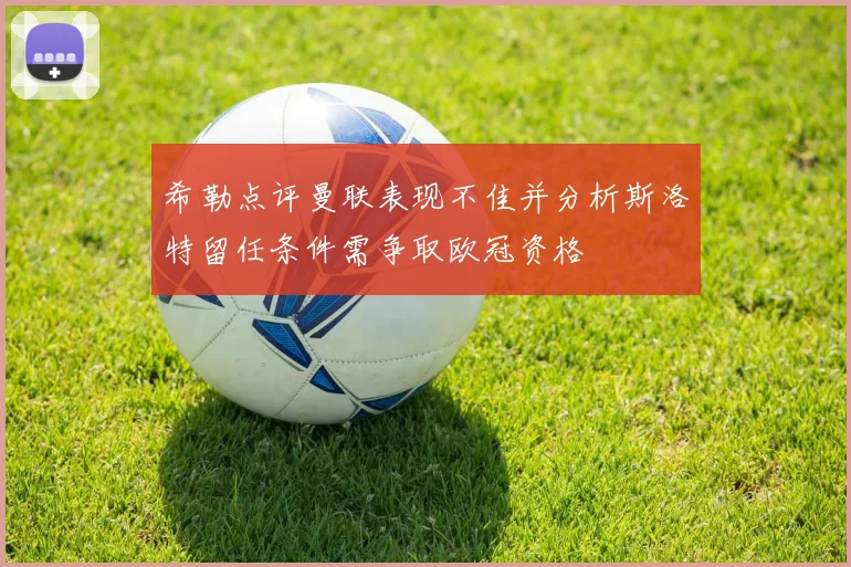 希勒点评曼联表现不佳并分析斯洛特留任条件需争取欧冠资格