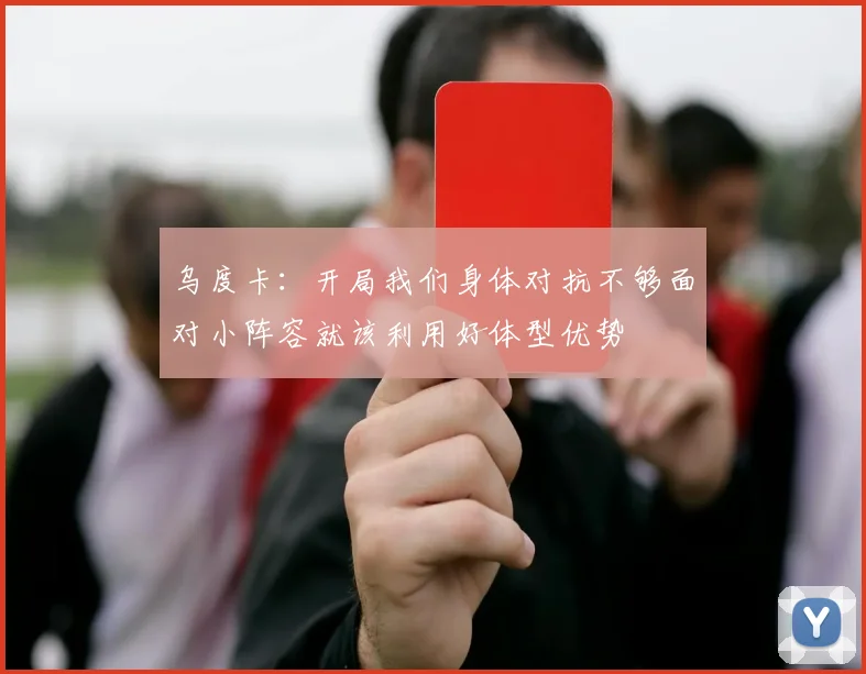乌度卡：开局我们身体对抗不够面对小阵容就该利用好体型优势