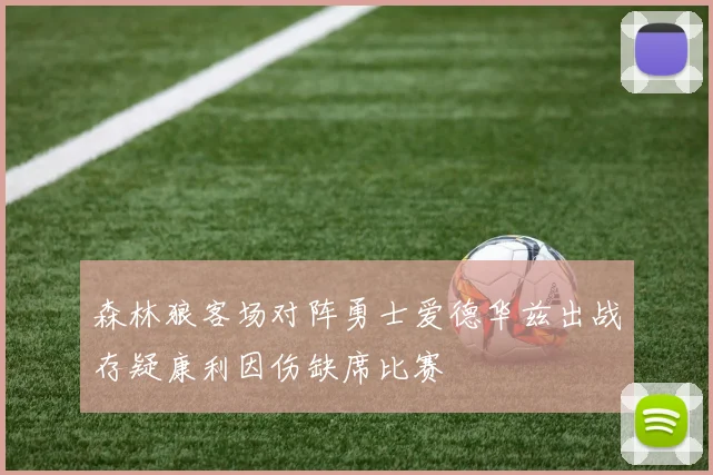 森林狼客场对阵勇士爱德华兹出战存疑康利因伤缺席比赛